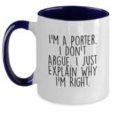Funny Porter Gifts for Men - I'm A Porter. I Don't Argue. I Just Explain Why I'm Right. Two Tone Coffee Mug with Christmas Unique Gifts - Main